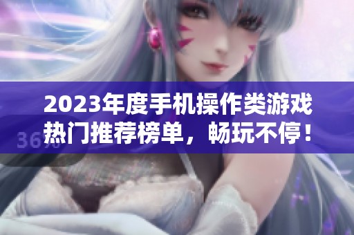 2023年度手机操作类游戏热门推荐榜单，畅玩不停！