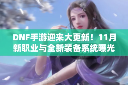 DNF手游迎来大更新！11月新职业与全新装备系统曝光