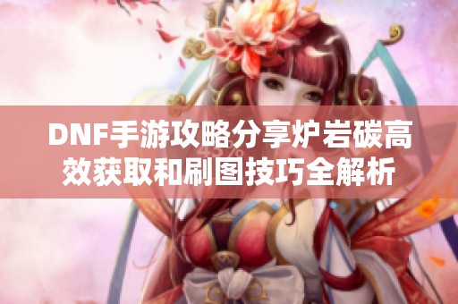 DNF手游攻略分享炉岩碳高效获取和刷图技巧全解析