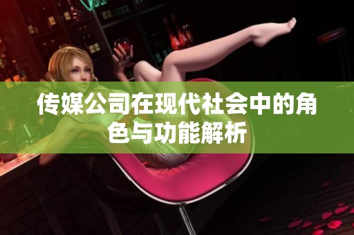 传媒公司在现代社会中的角色与功能解析