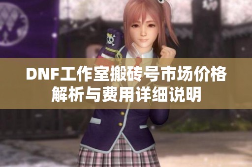 DNF工作室搬砖号市场价格解析与费用详细说明