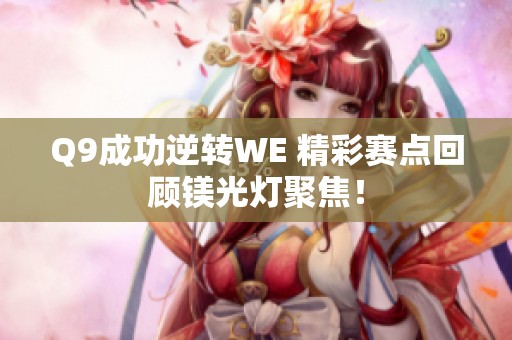 Q9成功逆转WE 精彩赛点回顾镁光灯聚焦！