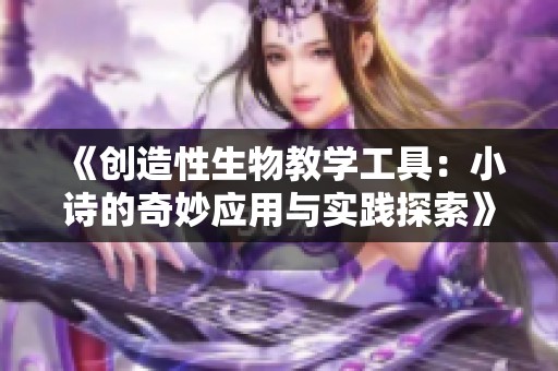 《创造性生物教学工具：小诗的奇妙应用与实践探索》