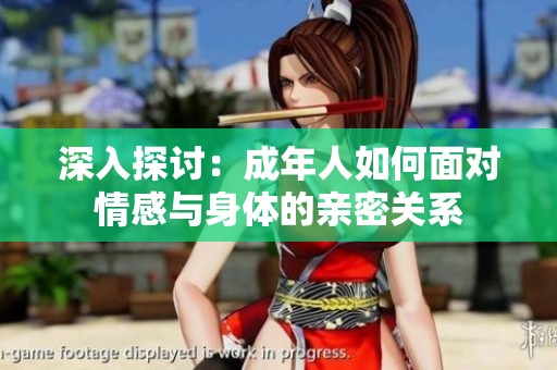 深入探讨：成年人如何面对情感与身体的亲密关系