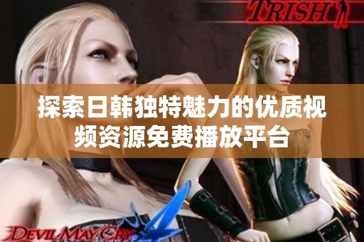 探索日韩独特魅力的优质视频资源免费播放平台