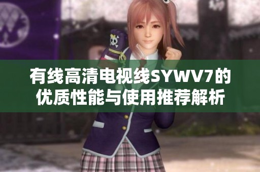 有线高清电视线SYWV7的优质性能与使用推荐解析
