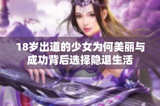 18岁出道的少女为何美丽与成功背后选择隐退生活