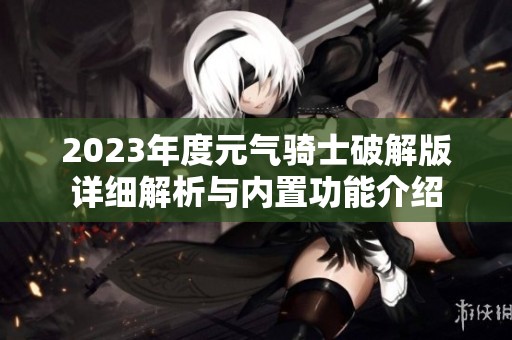 2023年度元气骑士破解版详细解析与内置功能介绍