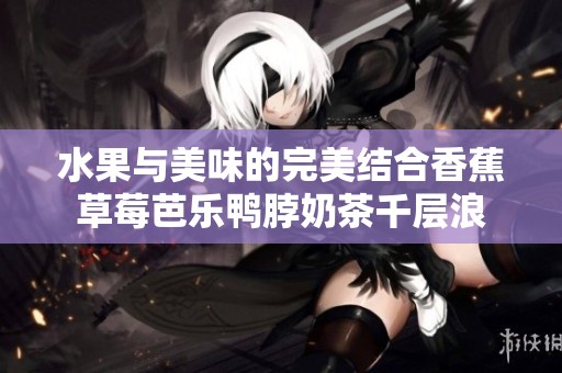 水果与美味的完美结合香蕉草莓芭乐鸭脖奶茶千层浪