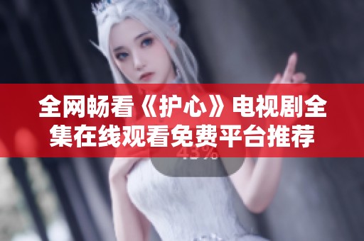 全网畅看《护心》电视剧全集在线观看免费平台推荐