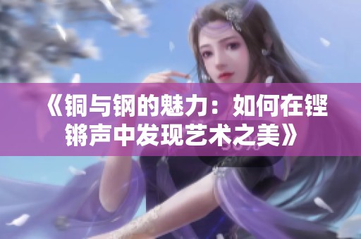 《铜与钢的魅力：如何在铿锵声中发现艺术之美》