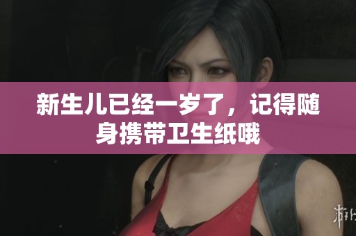 新生儿已经一岁了，记得随身携带卫生纸哦