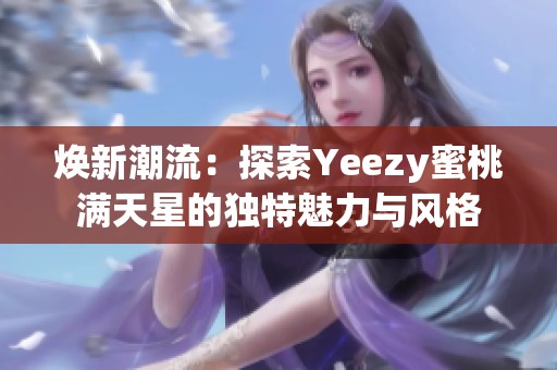 焕新潮流：探索Yeezy蜜桃满天星的独特魅力与风格