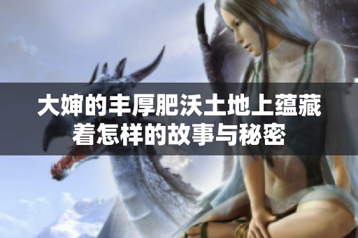 大婶的丰厚肥沃土地上蕴藏着怎样的故事与秘密