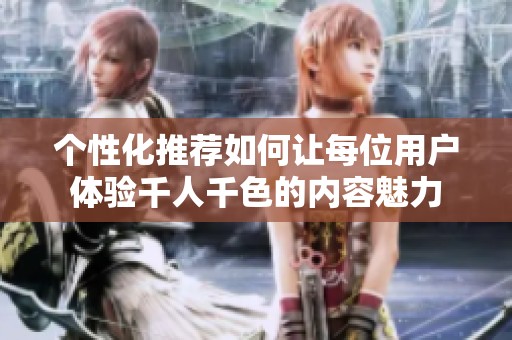 个性化推荐如何让每位用户体验千人千色的内容魅力