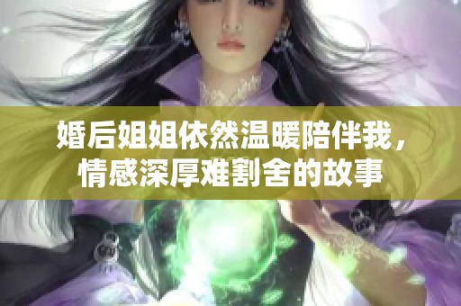 婚后姐姐依然温暖陪伴我，情感深厚难割舍的故事