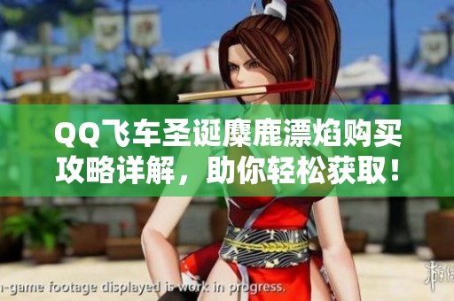 QQ飞车圣诞麋鹿漂焰购买攻略详解，助你轻松获取！