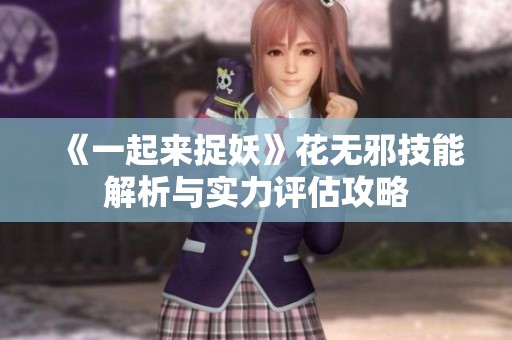 《一起来捉妖》花无邪技能解析与实力评估攻略