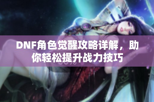 DNF角色觉醒攻略详解，助你轻松提升战力技巧