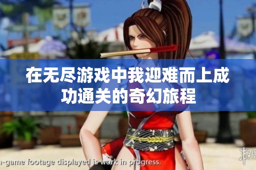 在无尽游戏中我迎难而上成功通关的奇幻旅程
