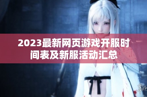 2023最新网页游戏开服时间表及新服活动汇总