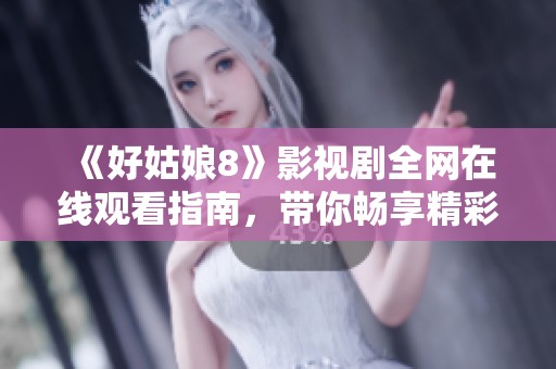 《好姑娘8》影视剧全网在线观看指南，带你畅享精彩剧情！