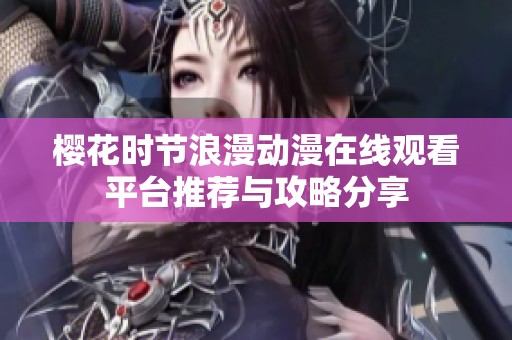 樱花时节浪漫动漫在线观看平台推荐与攻略分享