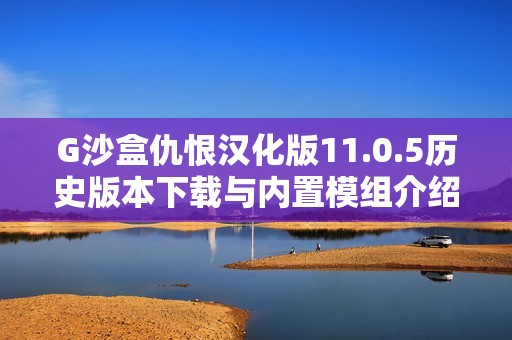 G沙盒仇恨汉化版11.0.5历史版本下载与内置模组介绍