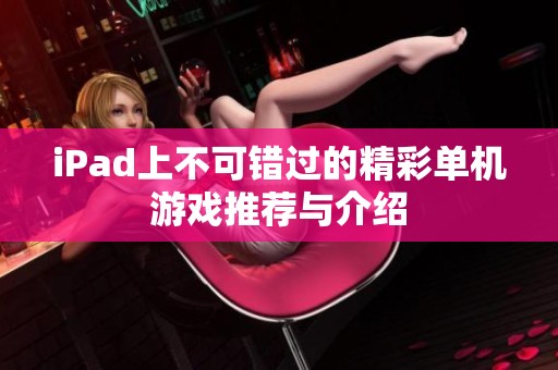 iPad上不可错过的精彩单机游戏推荐与介绍