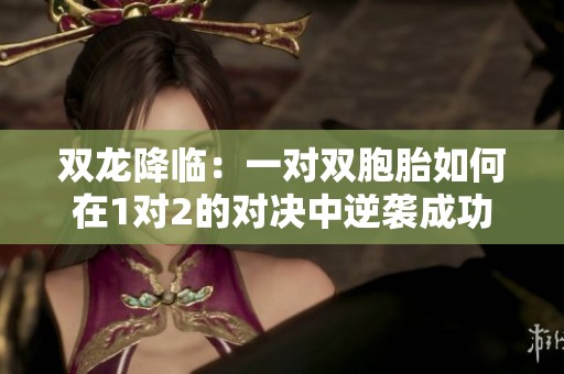 双龙降临：一对双胞胎如何在1对2的对决中逆袭成功