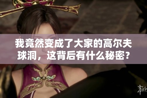 我竟然变成了大家的高尔夫球洞，这背后有什么秘密？