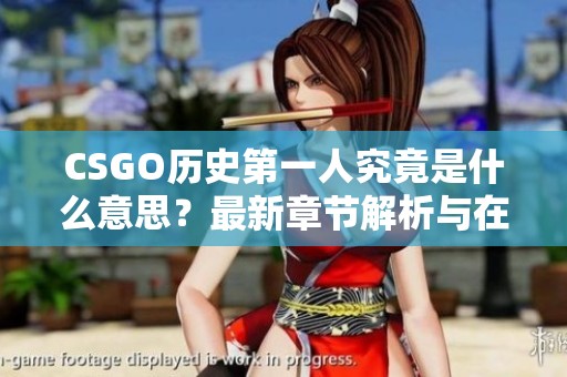 CSGO历史第一人究竟是什么意思？最新章节解析与在线阅读方式
