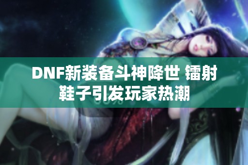 DNF新装备斗神降世 镭射鞋子引发玩家热潮