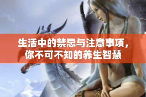生活中的禁忌与注意事项，你不可不知的养生智慧