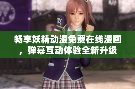 畅享妖精动漫免费在线漫画，弹幕互动体验全新升级