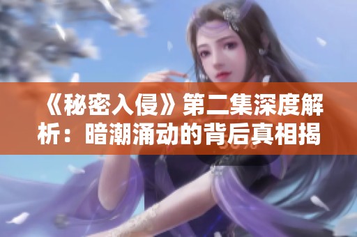 《秘密入侵》第二集深度解析：暗潮涌动的背后真相揭秘
