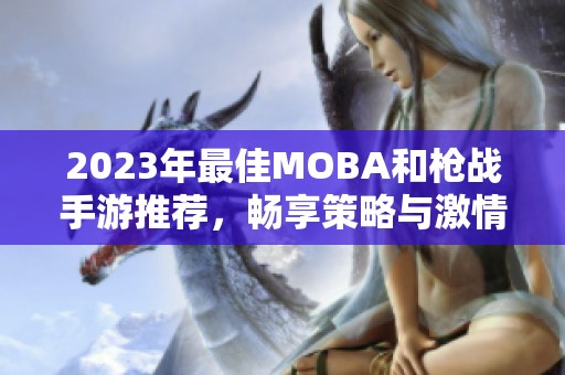 2023年最佳MOBA和枪战手游推荐，畅享策略与激情的完美结合