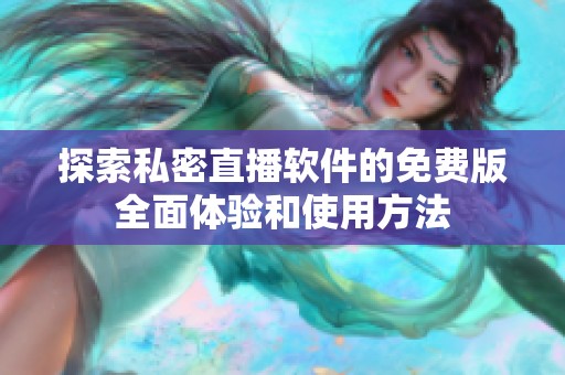 探索私密直播软件的免费版全面体验和使用方法