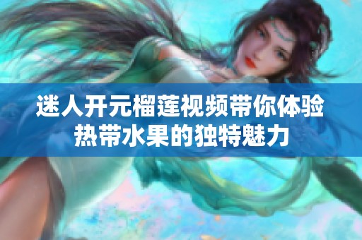 迷人开元榴莲视频带你体验热带水果的独特魅力