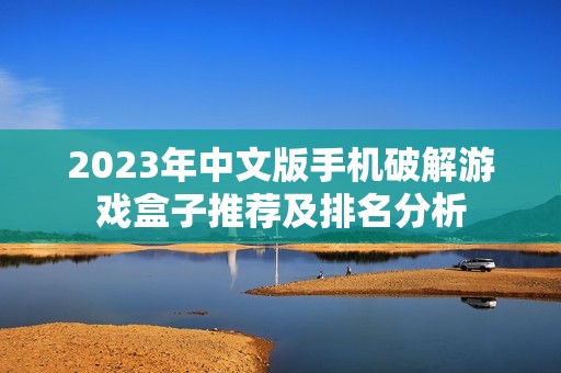 2023年中文版手机破解游戏盒子推荐及排名分析
