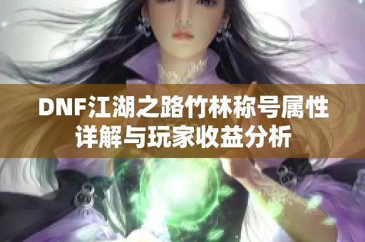 DNF江湖之路竹林称号属性详解与玩家收益分析