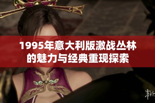 1995年意大利版激战丛林的魅力与经典重现探索