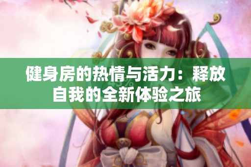 健身房的热情与活力：释放自我的全新体验之旅