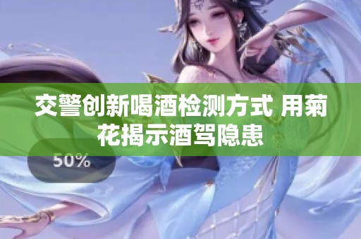 交警创新喝酒检测方式 用菊花揭示酒驾隐患