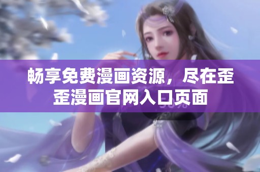 畅享免费漫画资源，尽在歪歪漫画官网入口页面