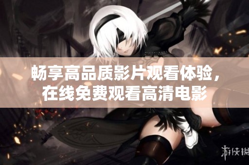 畅享高品质影片观看体验，在线免费观看高清电影