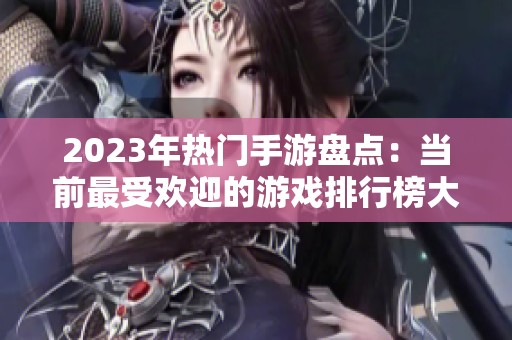 2023年热门手游盘点：当前最受欢迎的游戏排行榜大揭秘