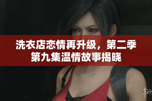 洗衣店恋情再升级，第二季第九集温情故事揭晓
