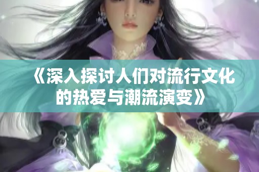 《深入探讨人们对流行文化的热爱与潮流演变》