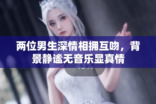 两位男生深情相拥互吻，背景静谧无音乐显真情